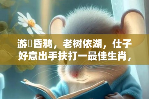 游魚昏鸦，老树依湖，仕子好意出手扶打一最佳生肖，成语解释落实释义插图