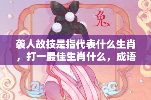 袭人故技是指代表什么生肖，打一最佳生肖什么，成语解释落实释义插图