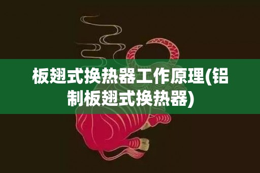 板翅式换热器工作原理(铝制板翅式换热器)
