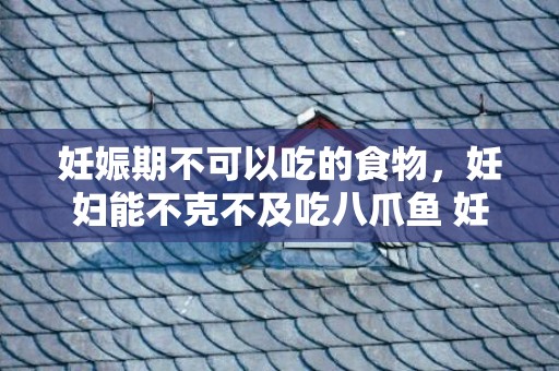 妊娠期不可以吃的食物，妊妇能不克不及吃八爪鱼 妊妇吃八爪鱼会怎么样