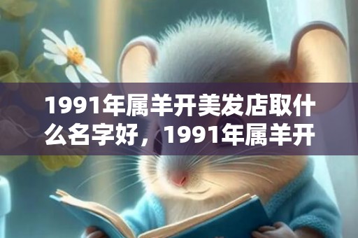 1991年属羊开美发店取什么名字好，1991年属羊开店取什么名字好