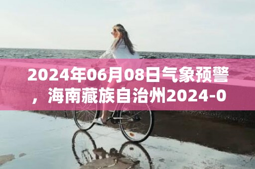 2024年06月08日气象预警，海南藏族自治州2024-06-08多云最高气温21度