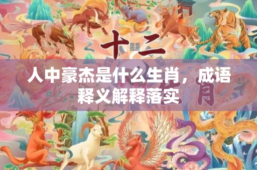 人中豪杰是什么生肖，成语释义解释落实
