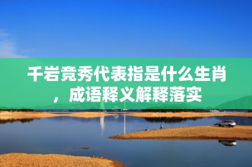 千岩竞秀代表指是什么生肖，成语释义解释落实插图