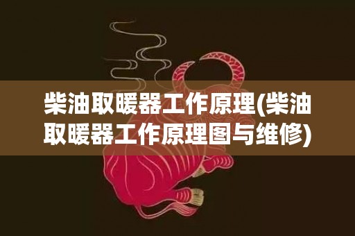 柴油取暖器工作原理(柴油取暖器工作原理图与维修)