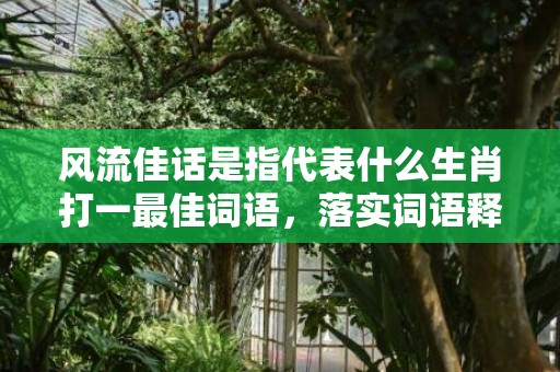 风流佳话是指代表什么生肖打一最佳词语，落实词语释义解释插图
