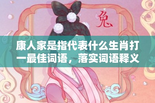 康人家是指代表什么生肖打一最佳词语，落实词语释义解释插图