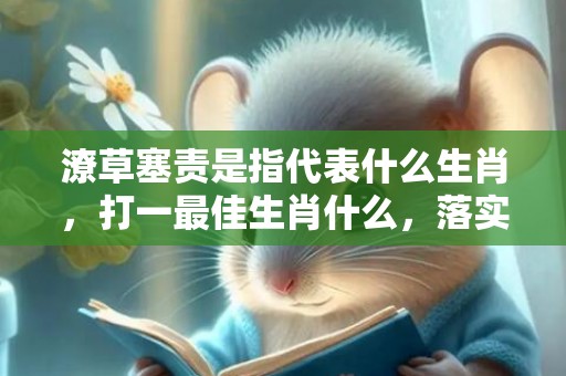潦草塞责是指代表什么生肖，打一最佳生肖什么，落实词语释义解释
