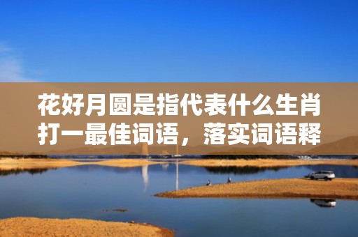 花好月圆是指代表什么生肖打一最佳词语，落实词语释义解释