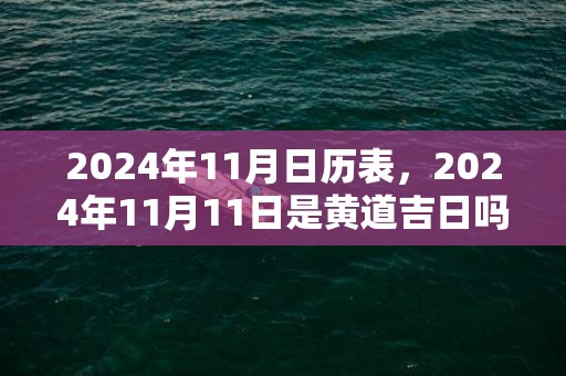 2024年11月日历表，2024年11月11日是黄道吉日吗