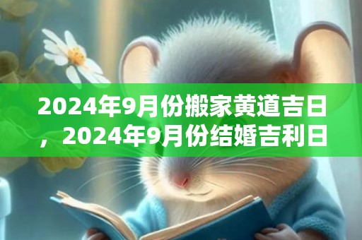 2024年9月份搬家黄道吉日，2024年9月份结婚吉利日子