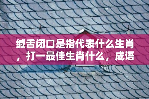 缄舌闭口是指代表什么生肖，打一最佳生肖什么，成语解释落实释义插图