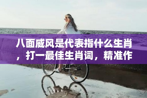 八面威风是代表指什么生肖，打一最佳生肖词，精准作答落实释义插图