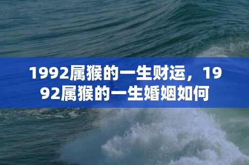 1992属猴的一生财运，1992属猴的一生婚姻如何