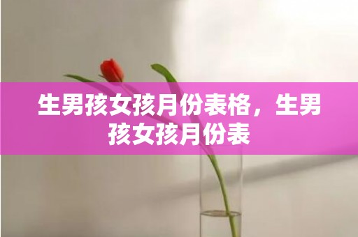 生男孩女孩月份表格，生男孩女孩月份表