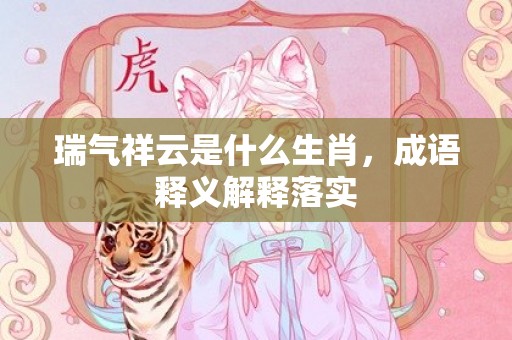 瑞气祥云是什么生肖，成语释义解释落实