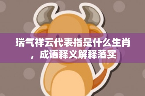 瑞气祥云代表指是什么生肖，成语释义解释落实插图