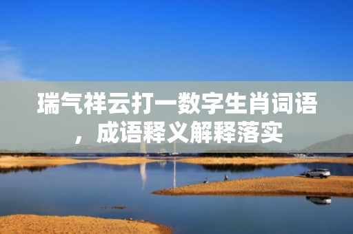 瑞气祥云打一数字生肖词语，成语释义解释落实插图