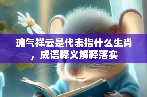 瑞气祥云是代表指什么生肖，成语释义解释落实插图