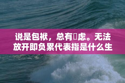 说是包袱，总有掛虑。无法放开即负累代表指是什么生肖，成语释义解释落实插图