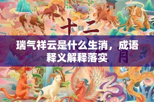 瑞气祥云是什么生消，成语释义解释落实