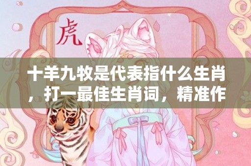 十羊九牧是代表指什么生肖，打一最佳生肖词，精准作答落实释义