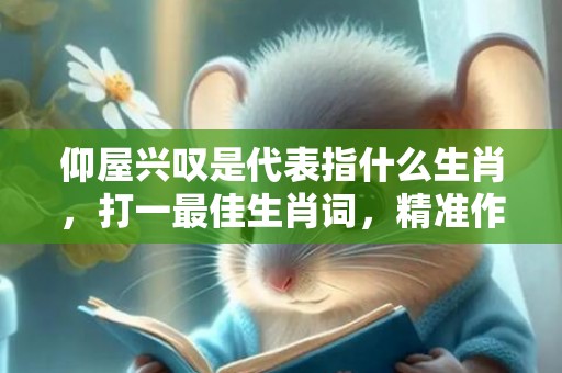 仰屋兴叹是代表指什么生肖，打一最佳生肖词，精准作答落实释义插图