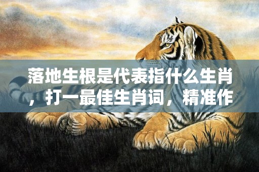 落地生根是代表指什么生肖，打一最佳生肖词，精准作答落实释义插图