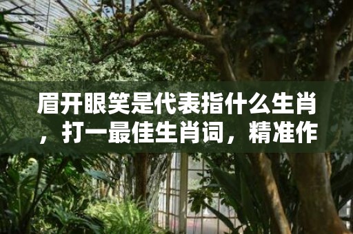 眉开眼笑是代表指什么生肖，打一最佳生肖词，精准作答落实释义插图