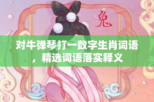 对牛弹琴打一数字生肖词语，精选词语落实释义插图