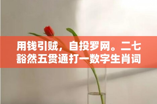 用钱引贼，自投罗网。二七豁然五贯通打一数字生肖词语，精选词语落实释义插图