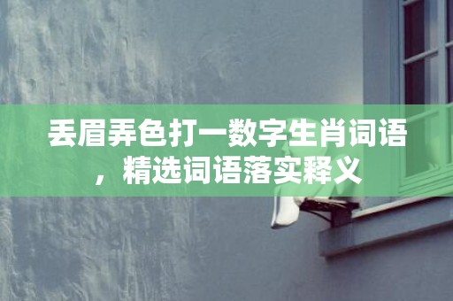 丢眉弄色打一数字生肖词语，精选词语落实释义插图