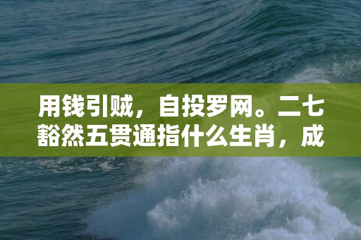 用钱引贼，自投罗网。二七豁然五贯通指什么生肖，成语释义解释落实插图