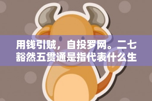 用钱引贼，自投罗网。二七豁然五贯通是指代表什么生肖，打一最佳生肖词语
