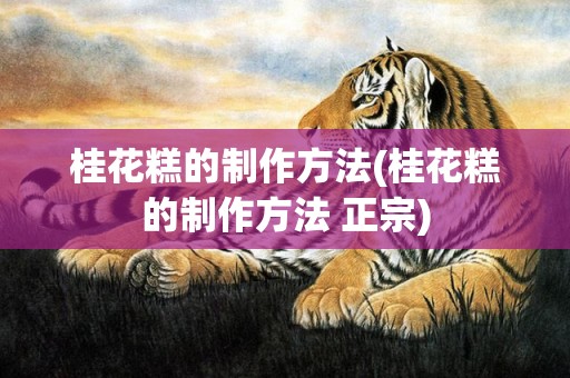 桂花糕的制作方法(桂花糕的制作方法 正宗)