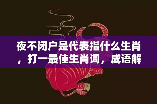 夜不闭户是代表指什么生肖，打一最佳生肖词，成语解释落实释义