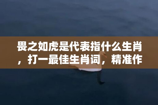 畏之如虎是代表指什么生肖，打一最佳生肖词，精准作答落实释义插图