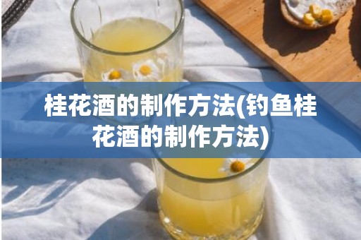 桂花酒的制作方法(钓鱼桂花酒的制作方法)