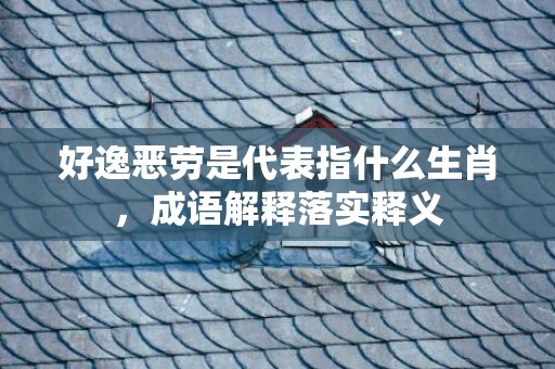好逸恶劳是代表指什么生肖，成语解释落实释义