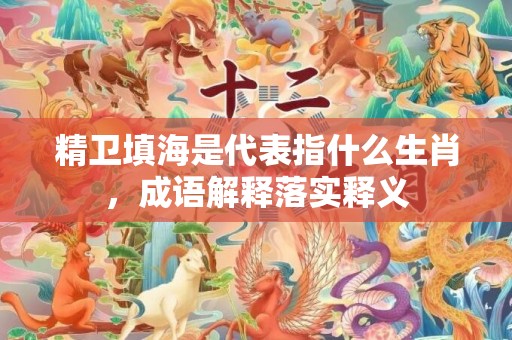 精卫填海是代表指什么生肖，成语解释落实释义