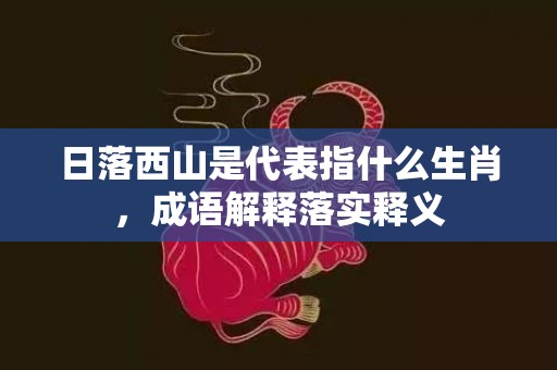日落西山是代表指什么生肖，成语解释落实释义插图
