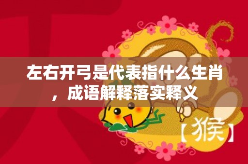 左右开弓是代表指什么生肖，成语解释落实释义
