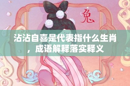 沾沾自喜是代表指什么生肖，成语解释落实释义