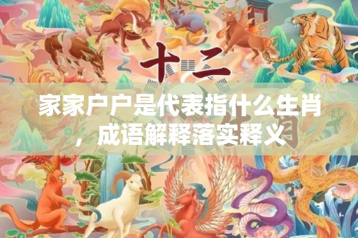 家家户户是代表指什么生肖，成语解释落实释义插图