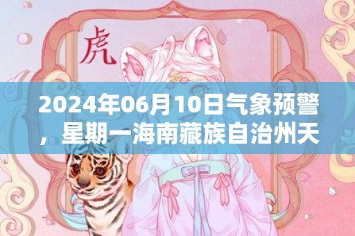 2024年06月10日气象预警，星期一海南藏族自治州天气预报 大部小雨