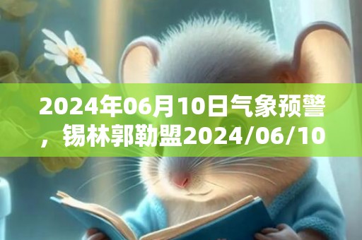 2024年06月10日气象预警，锡林郭勒盟2024/06/10星期一天气预报 大部多云
