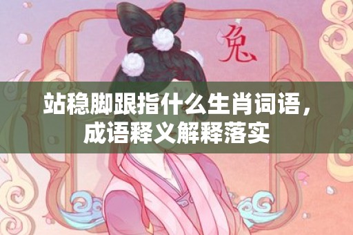 站稳脚跟指什么生肖词语，成语释义解释落实插图