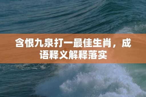 含恨九泉打一最佳生肖，成语释义解释落实插图