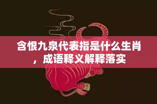 含恨九泉代表指是什么生肖，成语释义解释落实插图
