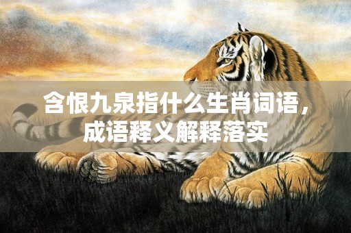 含恨九泉指什么生肖词语，成语释义解释落实插图